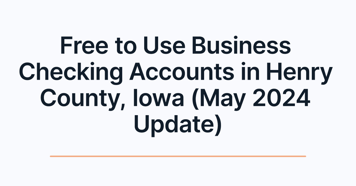 Free to Use Business Checking Accounts in Henry County, Iowa (May 2024 Update)